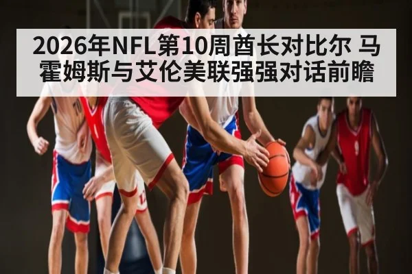 2026年NFL第10周酋长对比尔 马霍姆斯与艾伦美联强强对话前瞻
